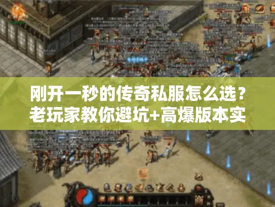 刚开一秒的传奇私服怎么选？老玩家教你避坑+高爆版本实测（2025最新）