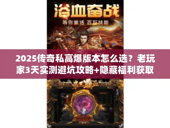 2025传奇私高爆版本怎么选？老玩家3天实测避坑攻略+隐藏福利获取