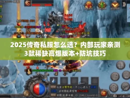 2025传奇私服怎么选？内部玩家亲测3款稀缺高爆版本+防坑技巧