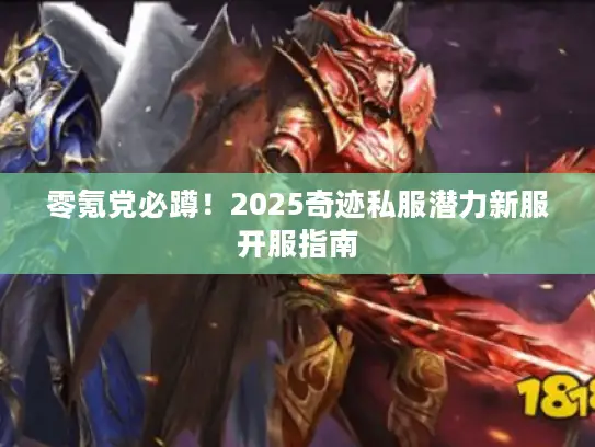 零氪党必蹲!2025奇迹私服潜力新服开服指南 零氪党必蹲!2025奇迹私服潜力新服开服指南