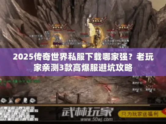 2025传奇世界私服下载哪家强？老玩家亲测3款高爆服避坑攻略