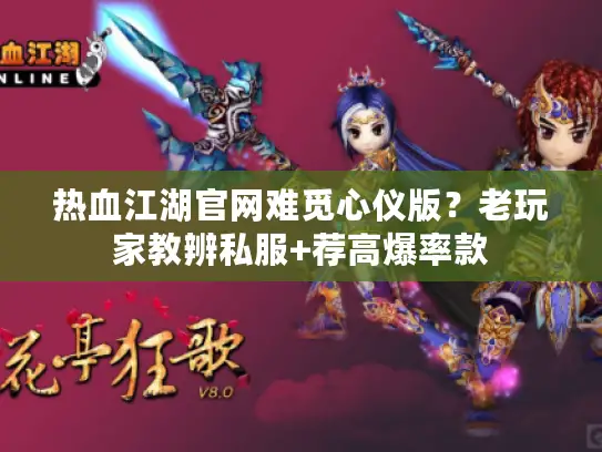 热血江湖官网难觅心仪版？老玩家教辨私服+荐高爆率款