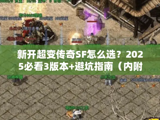 新开超变传奇SF怎么选?2025必看3版本+避坑指南(内附高爆服推荐) 新开超变传奇SF怎么选?2025必看3版本+避坑指南(内附高爆服推荐)