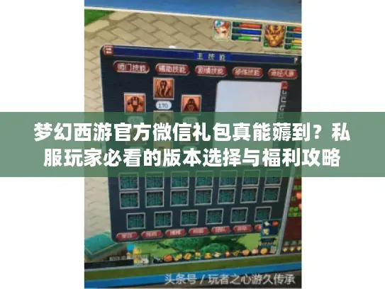 梦幻西游官方微信礼包真能薅到?私服玩家必看的版本选择与福利攻略 梦幻西游官方微信礼包真能薅到?私服玩家必看的版本选择与福利攻略