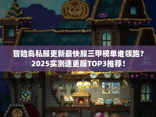 冒险岛私服更新最快服三甲榜单谁领跑?2025实测速更服TOP3推荐! 冒险岛私服更新最快服三甲榜单谁领跑?2025实测速更服TOP3推荐!