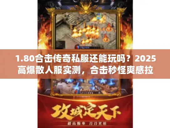 1.80合击传奇私服还能玩吗？2025高爆散人服实测，合击秒怪爽感拉满！