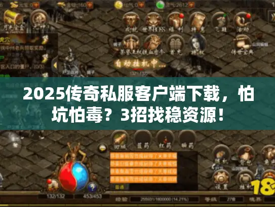 2025传奇私服客户端下载，怕坑怕毒？3招找稳资源！