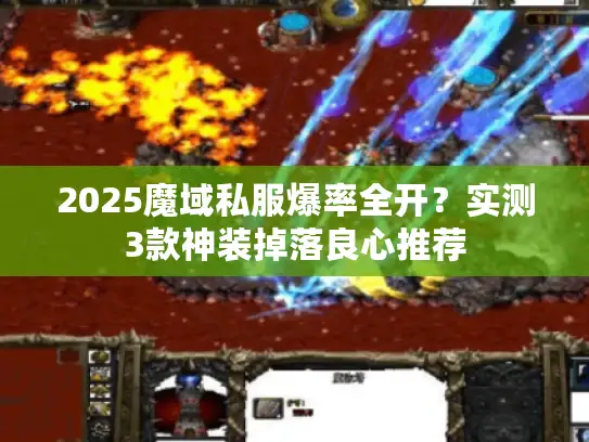 2025魔域私服爆率全开?实测3款神装掉落良心推荐 2025魔域私服爆率全开?实测3款神装掉落良心推荐