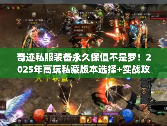 奇迹私服装备永久保值不是梦!2025年高玩私藏版本选择+实战攻略大公开 奇迹私服装备永久保值不是梦!2025年高玩私藏版本选择+实战攻略大公开