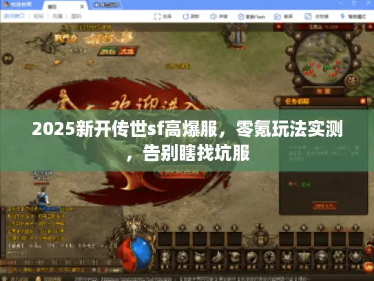 2025新开传世sf高爆服,零氪玩法实测,告别瞎找坑服 2025新开传世sf高爆服,零氪玩法实测,告别瞎找坑服