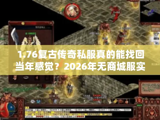 1.76复古传奇私服真的能找回当年感觉？2026年无商城服实测与隐藏攻略