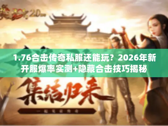 1.76合击传奇私服还能玩？2026年新开服爆率实测+隐藏合击技巧揭秘