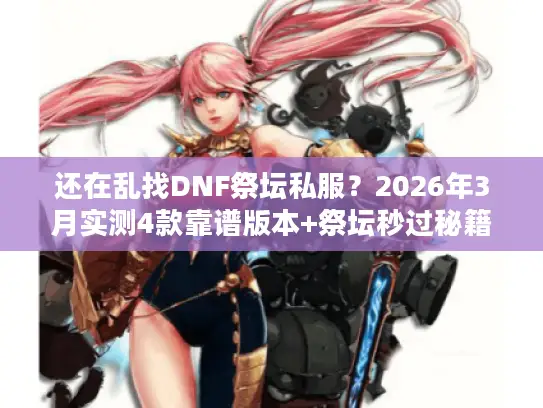 还在乱找DNF祭坛私服？2026年3月实测4款靠谱版本+祭坛秒过秘籍