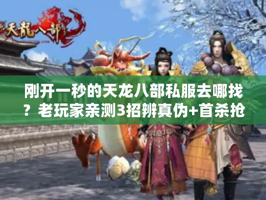 刚开一秒的天龙八部私服去哪找?老玩家亲测3招辨真伪+首杀抢怪全攻略 刚开一秒的天龙八部私服去哪找?老玩家亲测3招辨真伪+首杀抢怪全攻略