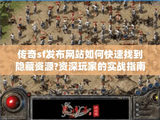 传奇sf发布网站如何快速找到隐藏资源?资深玩家的实战指南
