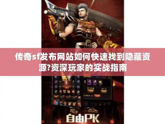 传奇sf发布网站如何快速找到隐藏资源?资深玩家的实战指南