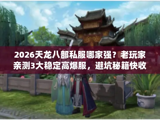 2026天龙八部私服哪家强?老玩家亲测3大稳定高爆服,避坑秘籍快收藏! 2026天龙八部私服哪家强?老玩家亲测3大稳定高爆服,避坑秘籍快收藏!