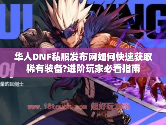 华人DNF私服发布网如何快速获取稀有装备?进阶玩家必看指南