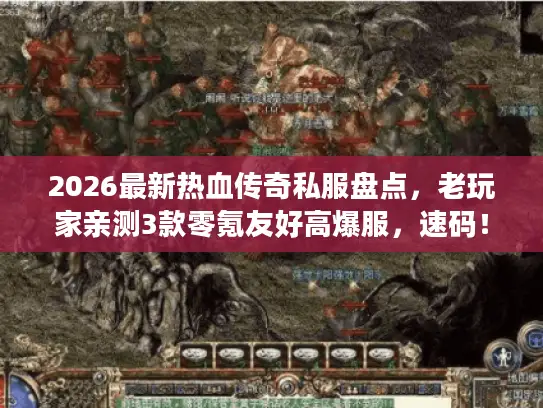 2026最新热血传奇私服盘点，老玩家亲测3款零氪友好高爆服，速码！