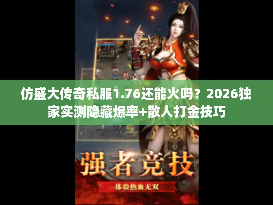仿盛大传奇私服1.76还能火吗?2026独家实测隐藏爆率+散人打金技巧 仿盛大传奇私服1.76还能火吗?2026独家实测隐藏爆率+散人打金技巧