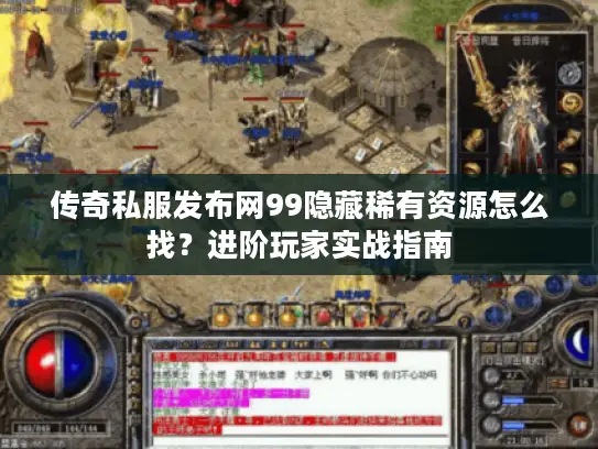 传奇私服发布网99隐藏稀有资源怎么找？进阶玩家实战指南