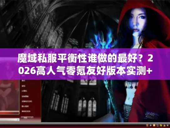 魔域私服平衡性谁做的最好？2026高人气零氪友好版本实测+攻略