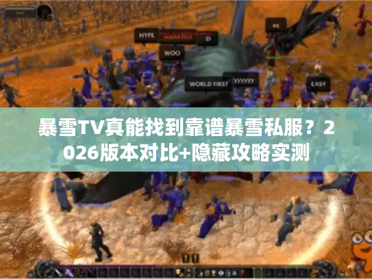 暴雪TV真能找到靠谱暴雪私服?2026版本对比+隐藏攻略实测 暴雪TV真能找到靠谱暴雪私服?2026版本对比+隐藏攻略实测