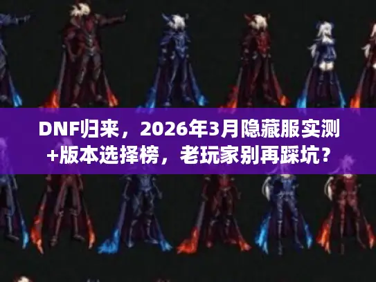 DNF归来，2026年3月隐藏服实测+版本选择榜，老玩家别再踩坑？