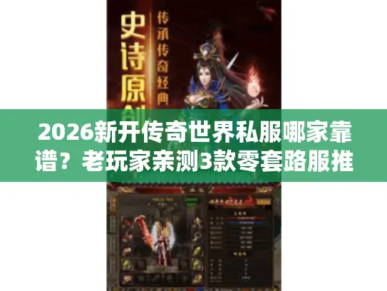 2026新开传奇世界私服哪家靠谱?老玩家亲测3款零套路服推荐 2026新开传奇世界私服哪家靠谱?老玩家亲测3款零套路服推荐