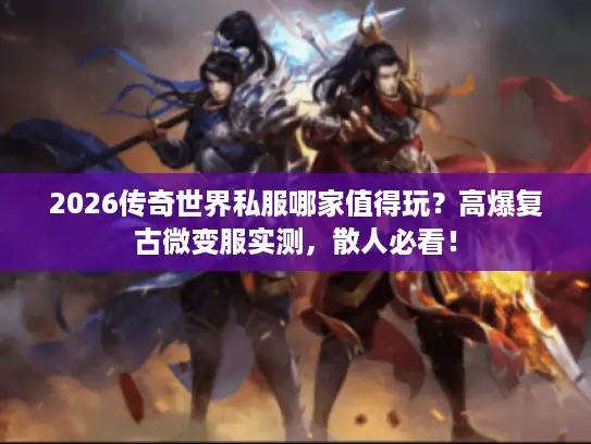 2026传奇世界私服哪家值得玩？高爆复古微变服实测，散人必看！