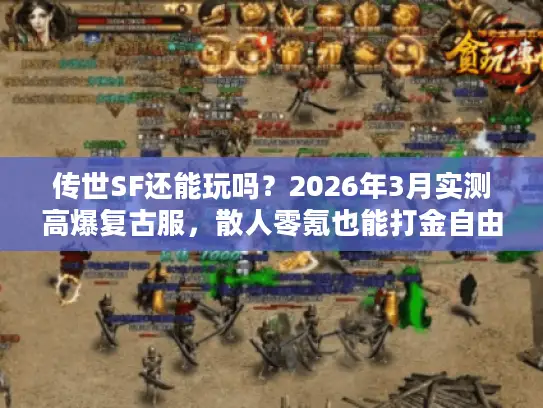 传世SF还能玩吗？2026年3月实测高爆复古服，散人零氪也能打金自由？