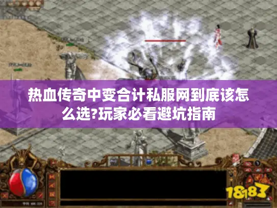 热血传奇中变合计私服网到底该怎么选?玩家必看避坑指南 热血传奇中变合计私服网到底该怎么选?玩家必看避坑指南