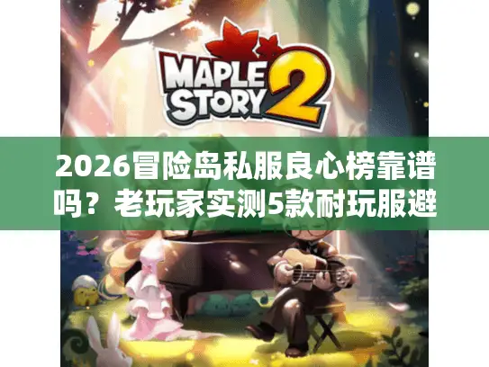 2026冒险岛私服良心榜靠谱吗?老玩家实测5款耐玩服避坑指南 2026冒险岛私服良心榜靠谱吗?老玩家实测5款耐玩服避坑指南