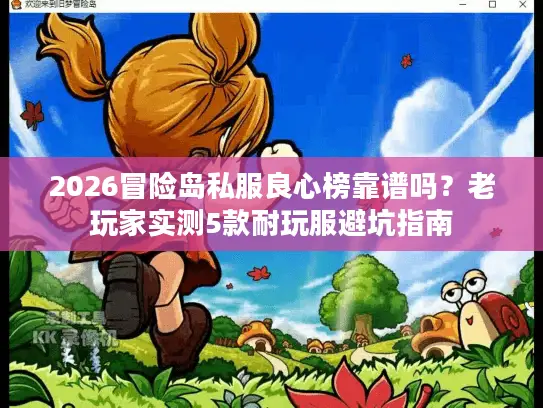 2026冒险岛私服良心榜靠谱吗?老玩家实测5款耐玩服避坑指南 2026冒险岛私服良心榜靠谱吗?老玩家实测5款耐玩服避坑指南