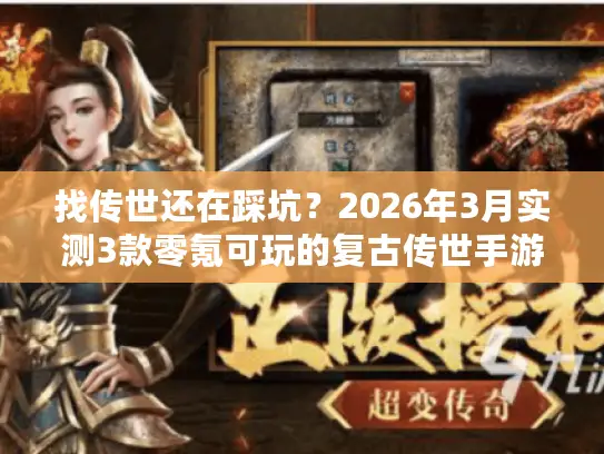找传世还在踩坑？2026年3月实测3款零氪可玩的复古传世手游（附独家激活码）