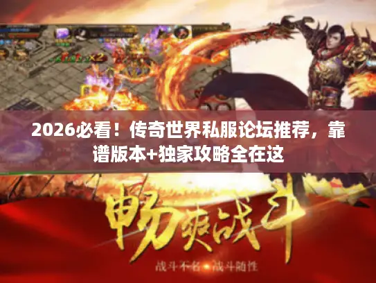 2026必看!传奇世界私服论坛推荐,靠谱版本+独家攻略全在这 2026必看!传奇世界私服论坛推荐,靠谱版本+独家攻略全在这