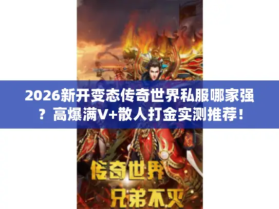 2026新开变态传奇世界私服哪家强?高爆满V+散人打金实测推荐! 2026新开变态传奇世界私服哪家强?高爆满V+散人打金实测推荐!