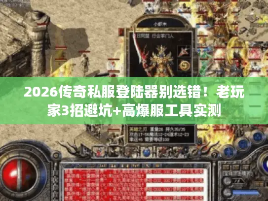 2026传奇私服登陆器别选错!老玩家3招避坑+高爆服工具实测 2026传奇私服登陆器别选错!老玩家3招避坑+高爆服工具实测