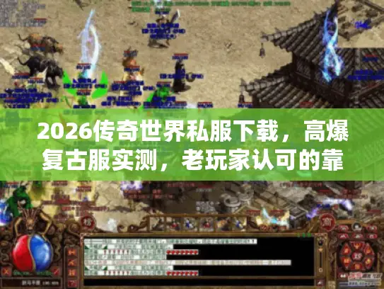 2026传奇世界私服下载，高爆复古服实测，老玩家认可的靠谱服