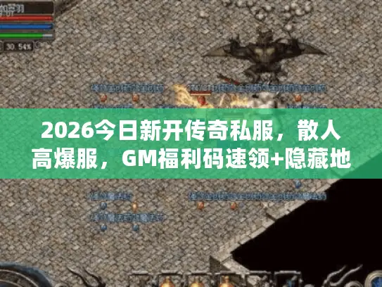 2026今日新开传奇私服，散人高爆服，GM福利码速领+隐藏地图首曝