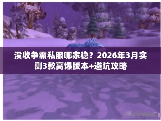 没收争霸私服哪家稳？2026年3月实测3款高爆版本+避坑攻略