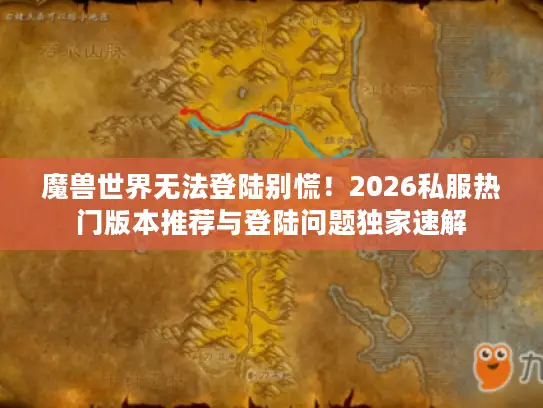 魔兽世界无法登陆别慌！2026私服热门版本推荐与登陆问题独家速解