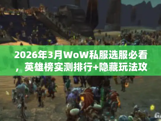 2026年3月WoW私服选服必看,英雄榜实测排行+隐藏玩法攻略 2026年3月WoW私服选服必看,英雄榜实测排行+隐藏玩法攻略