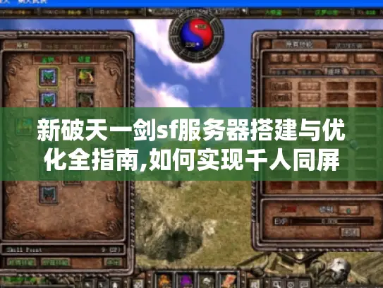 新破天一剑sf服务器搭建与优化全指南,如何实现千人同屏不卡顿? 新破天一剑sf服务器搭建与优化全指南,如何实现千人同屏不卡顿?
