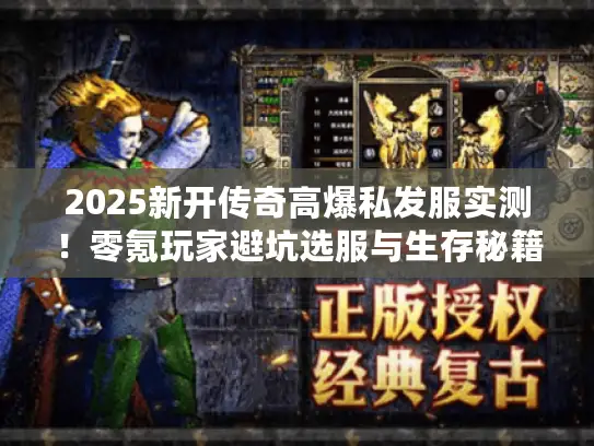 2025新开传奇高爆私发服实测！零氪玩家避坑选服与生存秘籍
