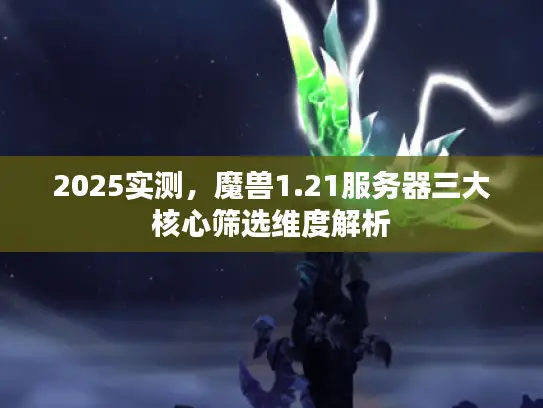 2025实测，魔兽1.21服务器三大核心筛选维度解析