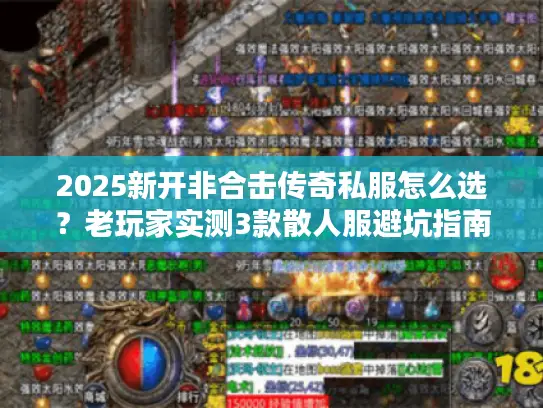 2025新开非合击传奇私服怎么选？老玩家实测3款散人服避坑指南