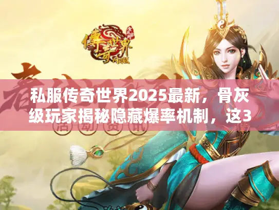 私服传奇世界2025最新，骨灰级玩家揭秘隐藏爆率机制，这3个地图别再错过？
