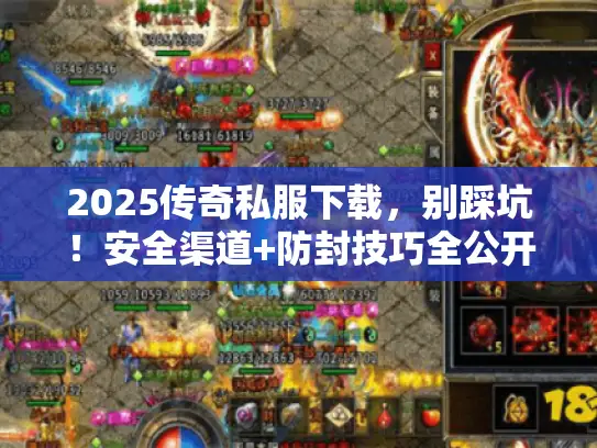 2025传奇私服下载，别踩坑！安全渠道+防封技巧全公开