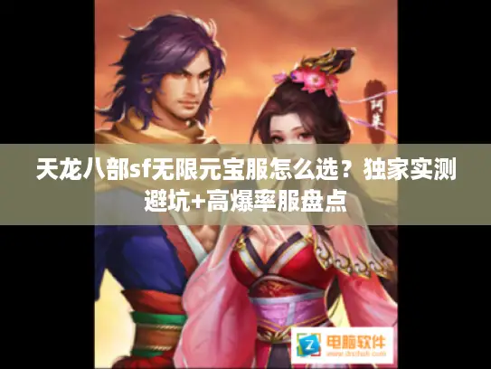 天龙八部sf无限元宝服怎么选?独家实测避坑+高爆率服盘点 天龙八部sf无限元宝服怎么选?独家实测避坑+高爆率服盘点